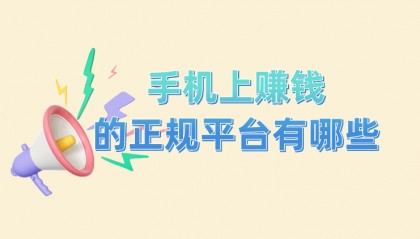 手机上赚钱的正规平台有哪些?分享5个热门手机赚钱正规平台
