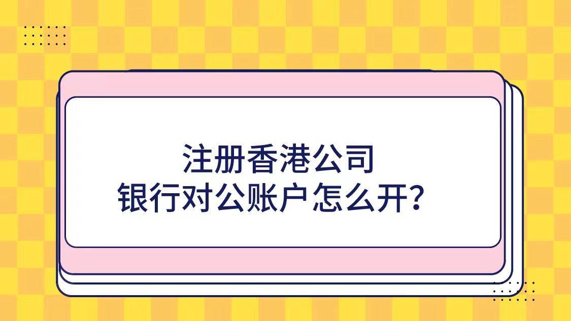 注册香港公司银行对公账户怎么开？